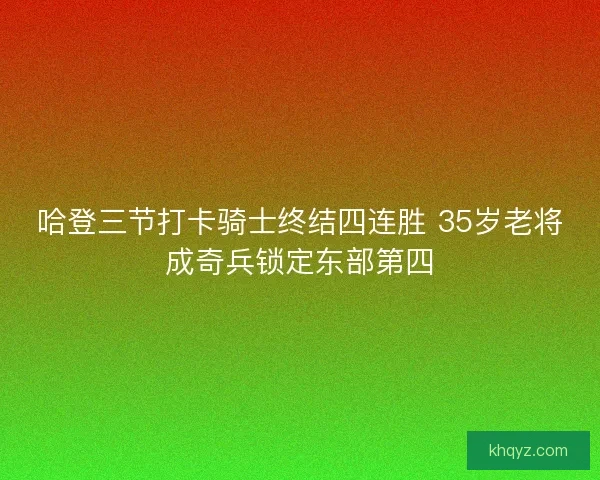 哈登三节打卡骑士终结四连胜 35岁老将成奇兵锁定东部第四