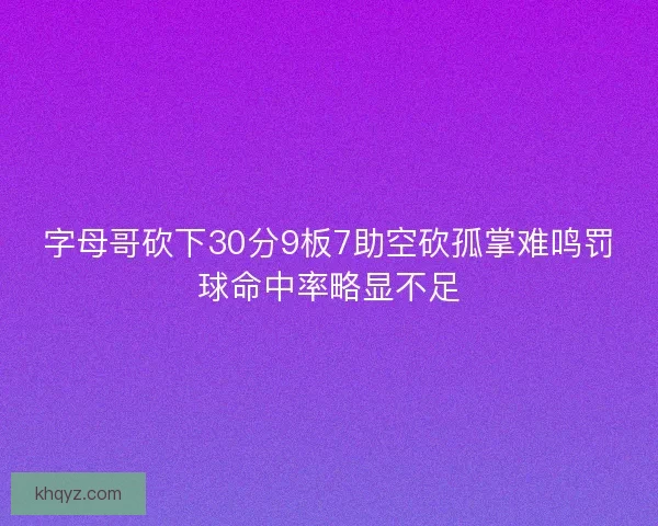 字母哥砍下30分9板7助空砍孤掌难鸣罚球命中率略显不足