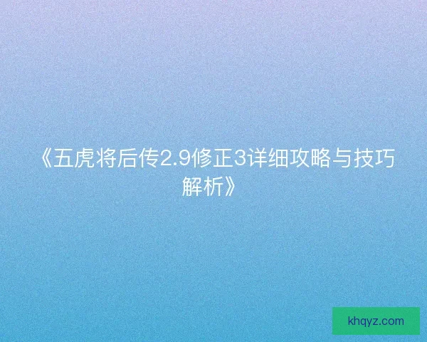 《五虎将后传2.9修正3详细攻略与技巧解析》